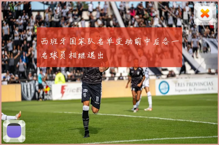 西班牙国家队名单变动前中后各一名球员相继退出