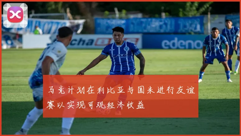 马竞计划在利比亚与国米进行友谊赛以实现可观经济收益