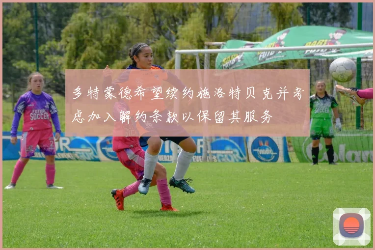 多特蒙德希望续约施洛特贝克并考虑加入解约条款以保留其服务