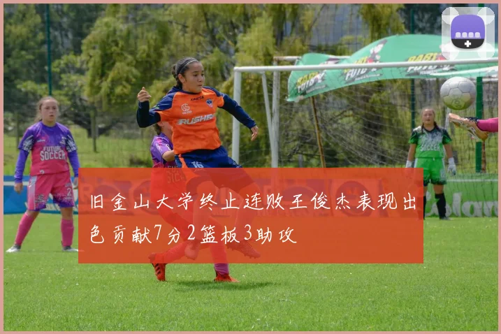 旧金山大学终止连败王俊杰表现出色贡献7分2篮板3助攻