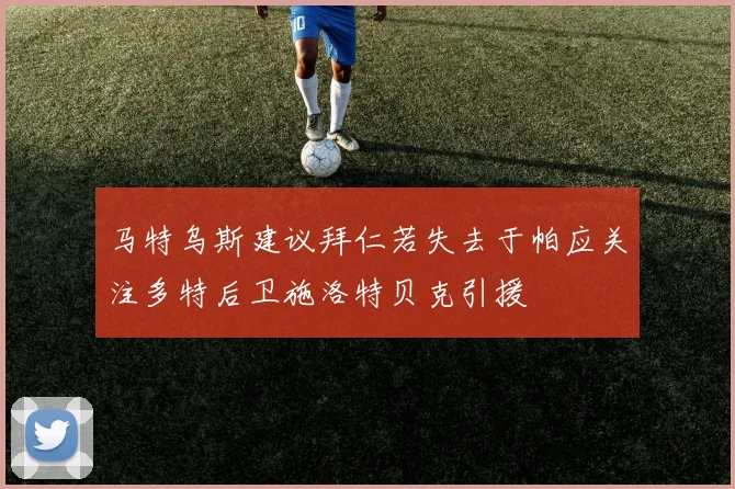马特乌斯建议拜仁若失去于帕应关注多特后卫施洛特贝克引援