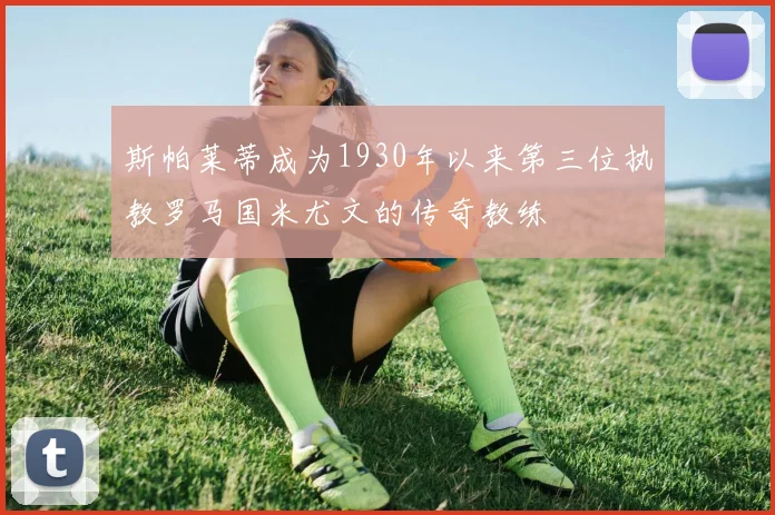 斯帕莱蒂成为1930年以来第三位执教罗马国米尤文的传奇教练